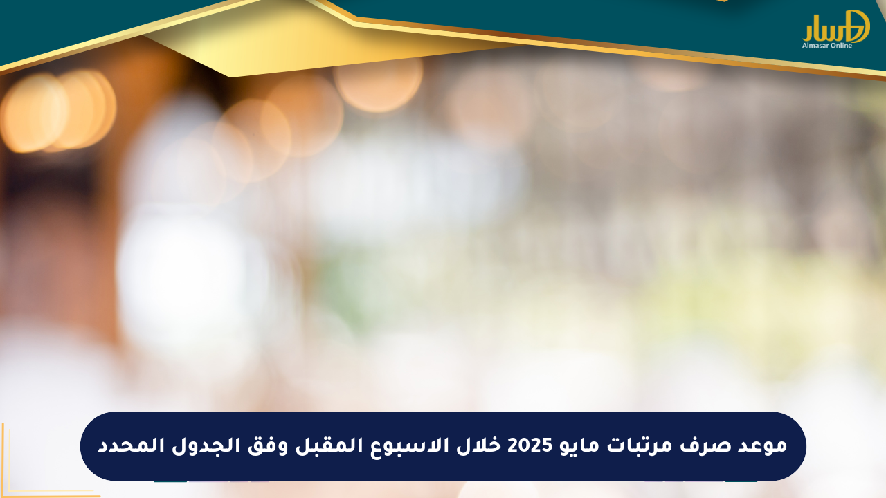 موعد صرف مرتبات مايو 2025 خلال الأسبوع المقبل وفق الجدول المحدد